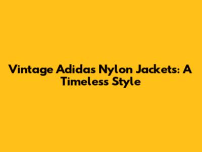 Vintage Adidas Nylon Jackets: A Timeless Style