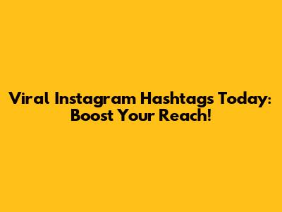 Viral Instagram Hashtags Today: Boost Your Reach!