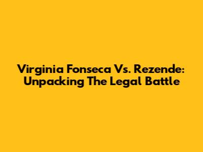 Virginia Fonseca Vs. Rezende: Unpacking The Legal Battle