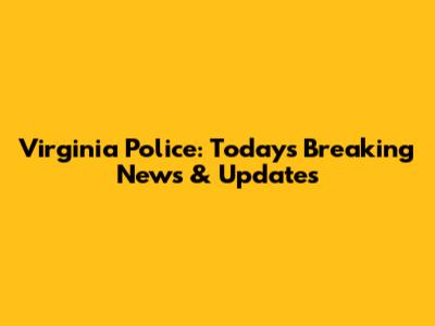 Virginia Police: Today's Breaking News & Updates