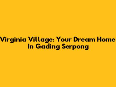 Virginia Village: Your Dream Home In Gading Serpong