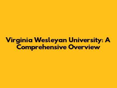 Virginia Wesleyan University: A Comprehensive Overview