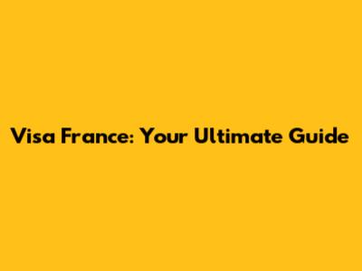 Visa France: Your Ultimate Guide