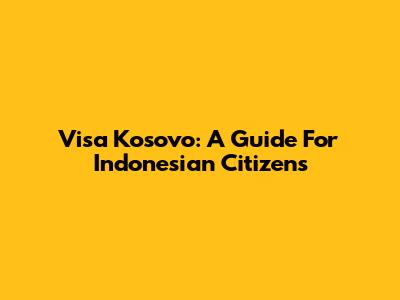 Visa Kosovo: A Guide For Indonesian Citizens