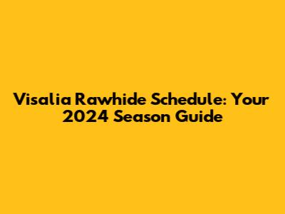 Visalia Rawhide Schedule: Your 2024 Season Guide