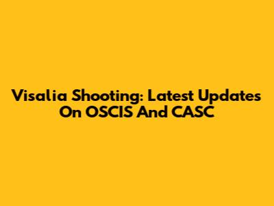Visalia Shooting: Latest Updates On OSCIS And CASC