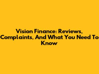 Vision Finance: Reviews, Complaints, And What You Need To Know