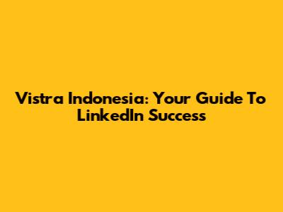 Vistra Indonesia: Your Guide To LinkedIn Success