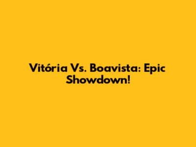 Vitória Vs. Boavista: Epic Showdown!