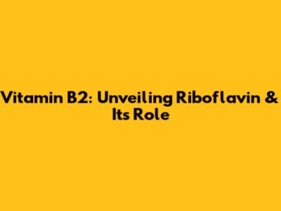 Vitamin B2: Unveiling Riboflavin & Its Role