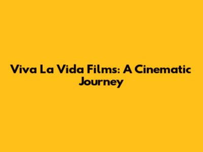 Viva La Vida Films: A Cinematic Journey