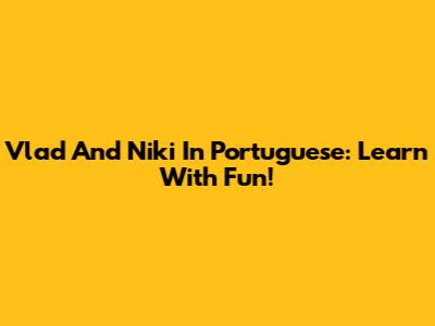 Vlad And Niki In Portuguese: Learn With Fun!