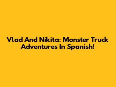 Vlad And Nikita: Monster Truck Adventures In Spanish!