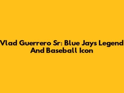 Vlad Guerrero Sr: Blue Jays Legend And Baseball Icon