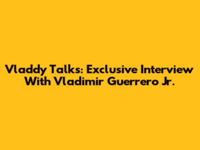 Vladdy Talks: Exclusive Interview With Vladimir Guerrero Jr.