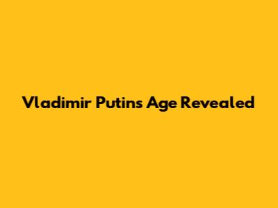 Vladimir Putin's Age Revealed