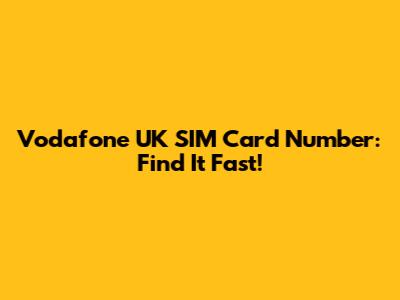 Vodafone UK SIM Card Number: Find It Fast!