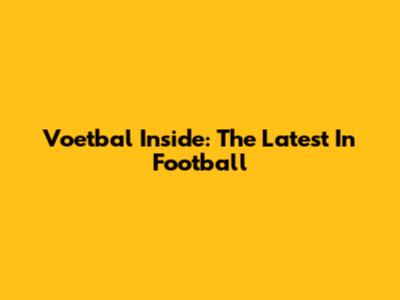 Voetbal Inside: The Latest In Football