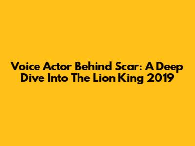 Voice Actor Behind Scar: A Deep Dive Into The Lion King 2019