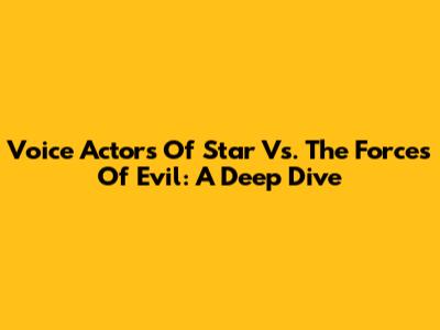 Voice Actors Of Star Vs. The Forces Of Evil: A Deep Dive