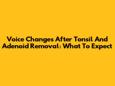 Voice Changes After Tonsil And Adenoid Removal: What To Expect