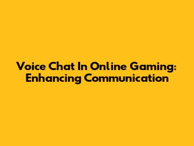 Voice Chat In Online Gaming: Enhancing Communication