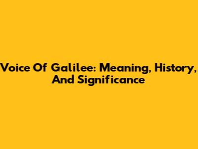 Voice Of Galilee: Meaning, History, And Significance