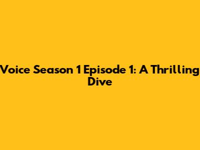 Voice Season 1 Episode 1: A Thrilling Dive