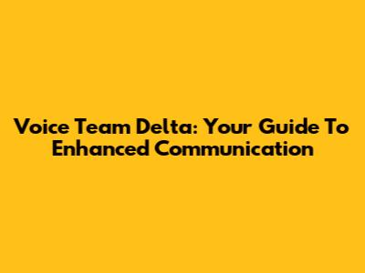 Voice Team Delta: Your Guide To Enhanced Communication