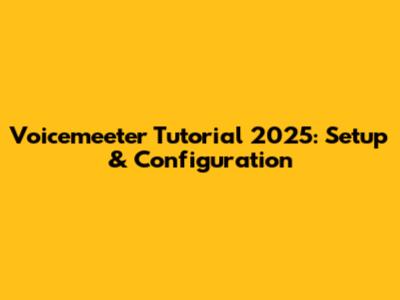Voicemeeter Tutorial 2025: Setup & Configuration
