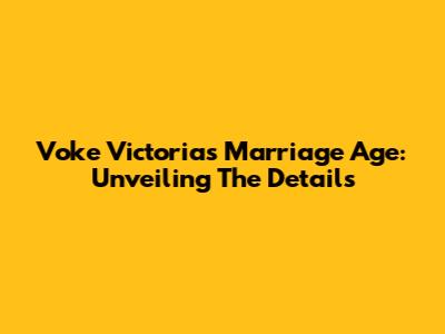 Voke Victoria's Marriage Age: Unveiling The Details