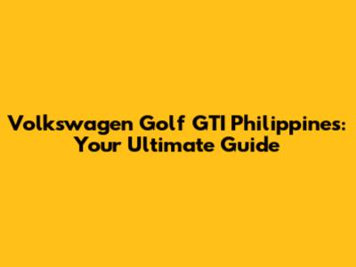 Volkswagen Golf GTI Philippines: Your Ultimate Guide