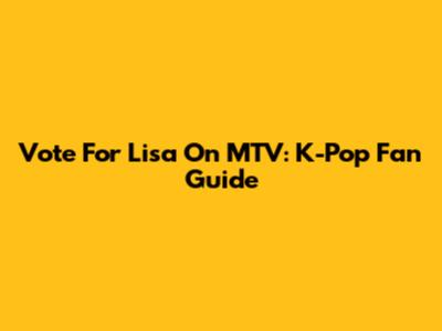 Vote For Lisa On MTV: K-Pop Fan Guide