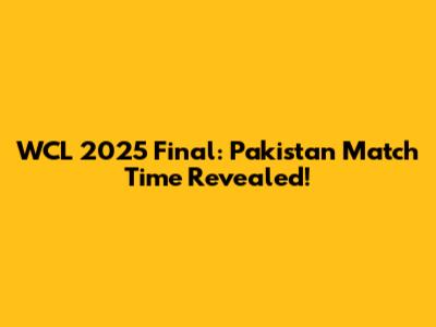 WCL 2025 Final: Pakistan Match Time Revealed!