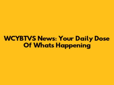WCYBTVS News: Your Daily Dose Of What's Happening