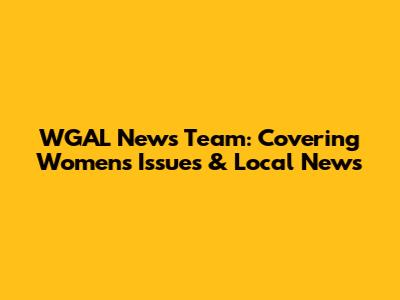 WGAL News Team: Covering Women's Issues & Local News