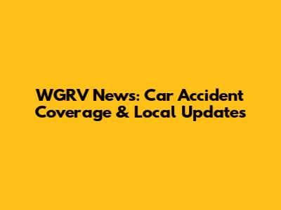 WGRV News: Car Accident Coverage & Local Updates