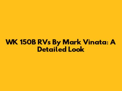 WK 150B RVs By Mark Vinata: A Detailed Look