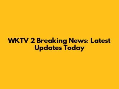 WKTV 2 Breaking News: Latest Updates Today