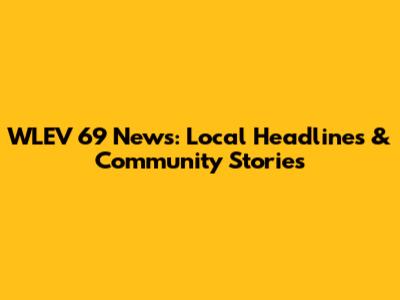 WLEV 69 News: Local Headlines & Community Stories