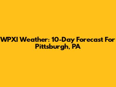 WPXI Weather: 10-Day Forecast For Pittsburgh, PA
