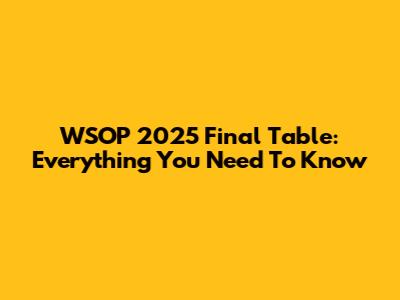 WSOP 2025 Final Table: Everything You Need To Know