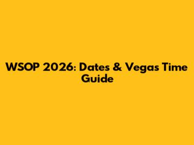 WSOP 2026: Dates & Vegas Time Guide