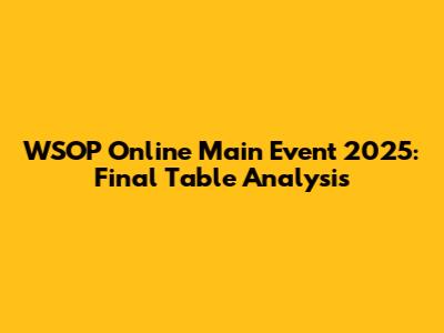 WSOP Online Main Event 2025: Final Table Analysis