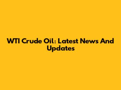WTI Crude Oil: Latest News And Updates