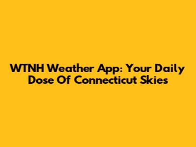WTNH Weather App: Your Daily Dose Of Connecticut Skies