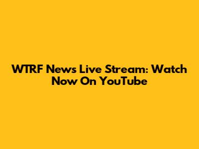 WTRF News Live Stream: Watch Now On YouTube