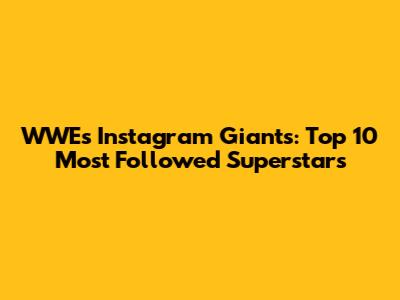 WWE's Instagram Giants: Top 10 Most Followed Superstars