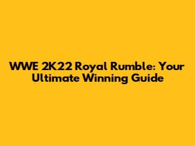 WWE 2K22 Royal Rumble: Your Ultimate Winning Guide