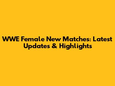 WWE Female New Matches: Latest Updates & Highlights
